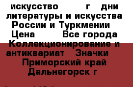 1.1) искусство : 1984 г - дни литературы и искусства России и Туркмении › Цена ­ 89 - Все города Коллекционирование и антиквариат » Значки   . Приморский край,Дальнегорск г.
